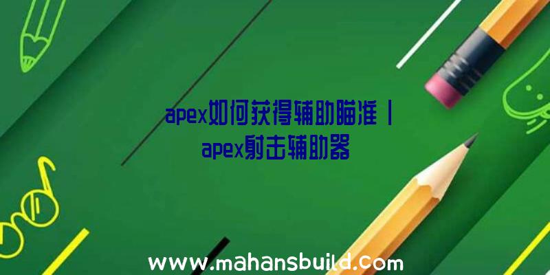 「apex如何获得辅助瞄准」|apex射击辅助器